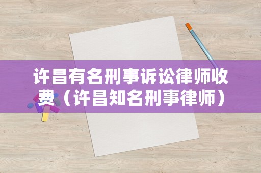 許昌有名刑事訴訟律師收費（許昌知名刑事律師）