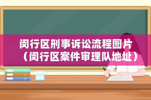 閔行區刑事訴訟流程圖片（閔行區案件審理隊地址）