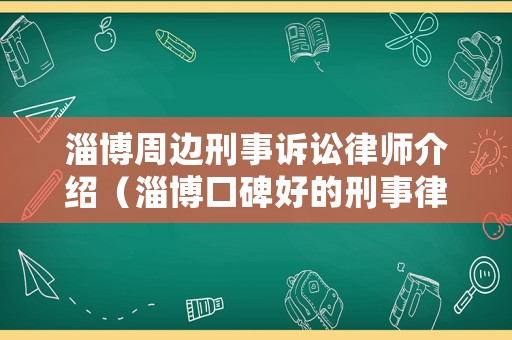 淄博周邊刑事訴訟律師介紹（淄博口碑好的刑事律師事務所）