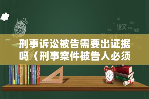刑事訴訟被告需要出證據嗎（刑事案件被告人必須有辯護人嗎）