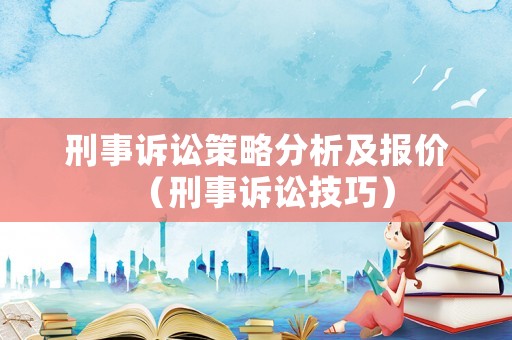 刑事訴訟策略分析及報價（刑事訴訟技巧）