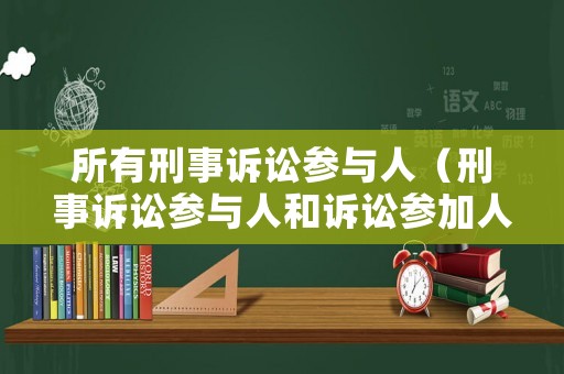 所有刑事訴訟參與人（刑事訴訟參與人和訴訟參加人的區別）