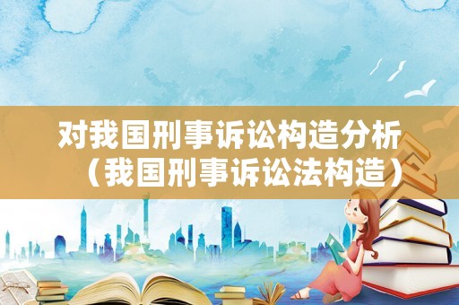 對我國刑事訴訟構造分析（我國刑事訴訟法構造）