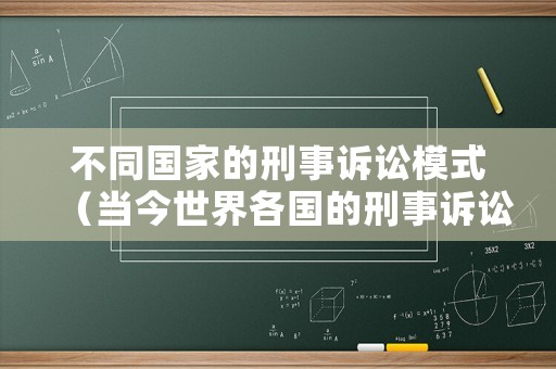 不同國(guó)家的刑事訴訟模式（當(dāng)今世界各國(guó)的刑事訴訟形式）