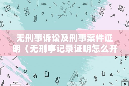 無刑事訴訟及刑事案件證明（無刑事記錄證明怎么開）