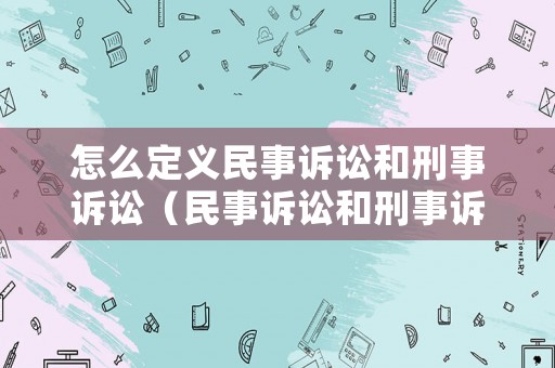 怎么定義民事訴訟和刑事訴訟（民事訴訟和刑事訴訟的區別是什么）