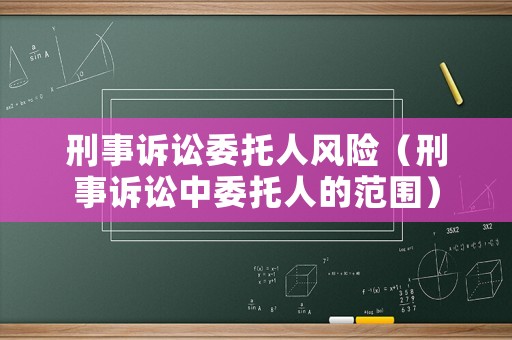 刑事訴訟委托人風險（刑事訴訟中委托人的范圍）