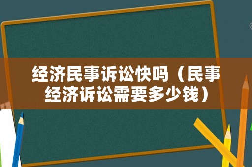 經(jīng)濟(jì)民事訴訟快嗎（民事經(jīng)濟(jì)訴訟需要多少錢）