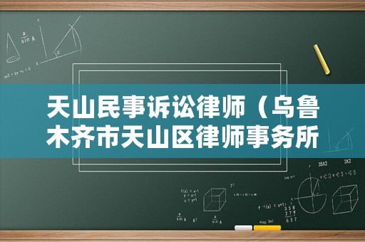 天山民事訴訟律師（烏魯木齊市天山區律師事務所電話）