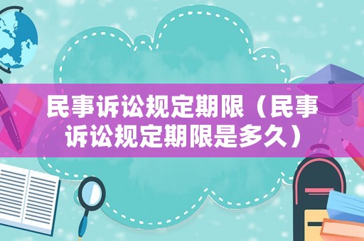 民事訴訟規定期限（民事訴訟規定期限是多久）