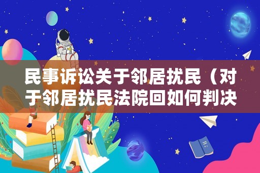 民事訴訟關于鄰居擾民（對于鄰居擾民法院回如何判決）