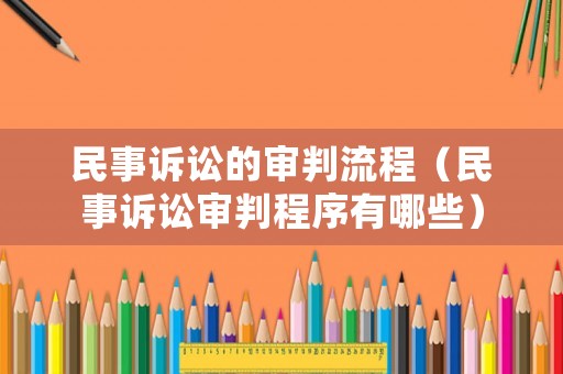 民事訴訟的審判流程（民事訴訟審判程序有哪些）