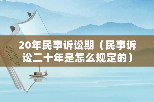 20年民事訴訟期（民事訴訟二十年是怎么規(guī)定的）