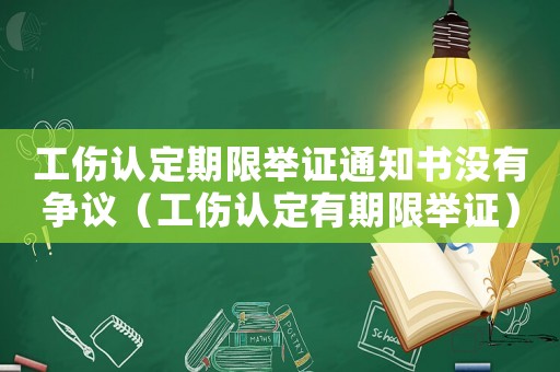 工傷認定期限舉證通知書沒有爭議（工傷認定有期限舉證）