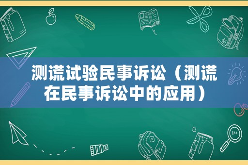 測謊試驗民事訴訟（測謊在民事訴訟中的應用）
