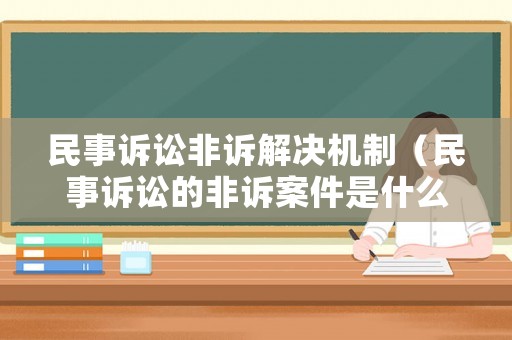 民事訴訟非訴解決機(jī)制（民事訴訟的非訴案件是什么意思）