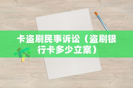 卡盜刷民事訴訟（盜刷銀行卡多少立案）