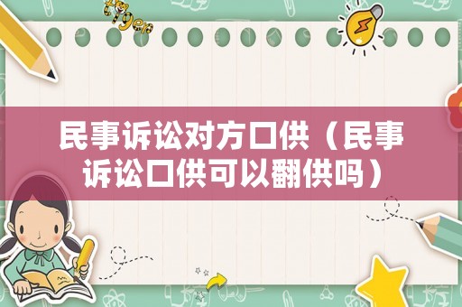民事訴訟對方口供（民事訴訟口供可以翻供嗎）