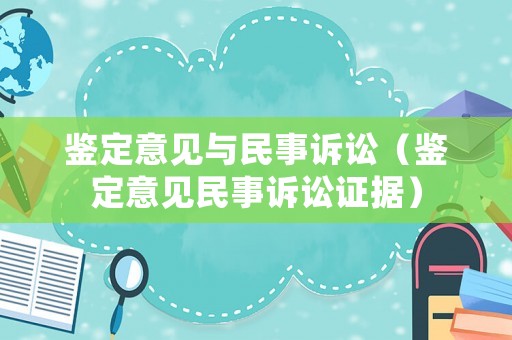 鑒定意見與民事訴訟（鑒定意見民事訴訟證據）