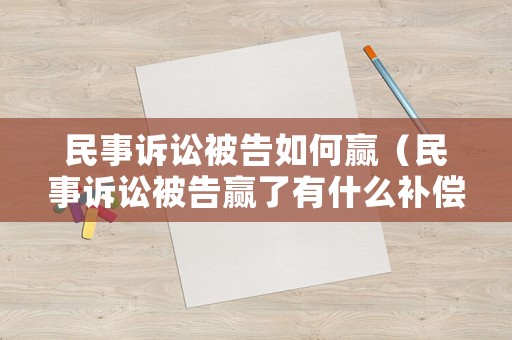 民事訴訟被告如何贏（民事訴訟被告贏了有什么補(bǔ)償）