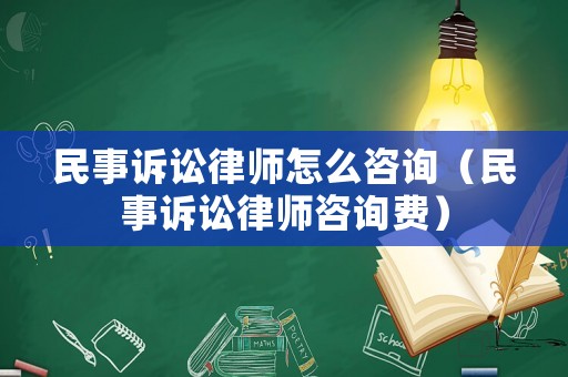 民事訴訟律師怎么咨詢（民事訴訟律師咨詢費）