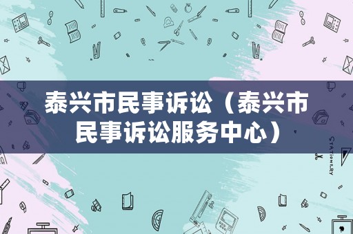 泰興市民事訴訟（泰興市民事訴訟服務(wù)中心）