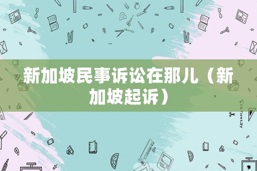 新加坡民事訴訟在那兒（新加坡起訴）
