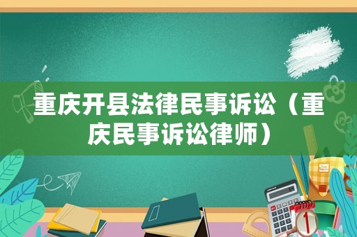 重慶開(kāi)縣法律民事訴訟（重慶民事訴訟律師）