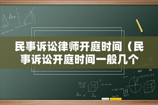 民事訴訟律師開庭時間（民事訴訟開庭時間一般幾個小時）