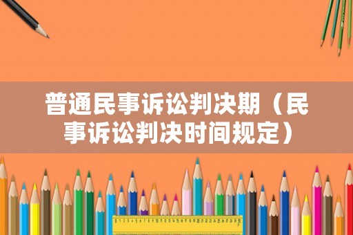 普通民事訴訟判決期（民事訴訟判決時(shí)間規(guī)定）