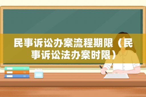 民事訴訟辦案流程期限（民事訴訟法辦案時限）