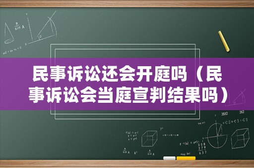 民事訴訟還會開庭嗎（民事訴訟會當庭宣判結果嗎）
