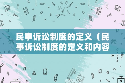 民事訴訟制度的定義（民事訴訟制度的定義和內(nèi)容）