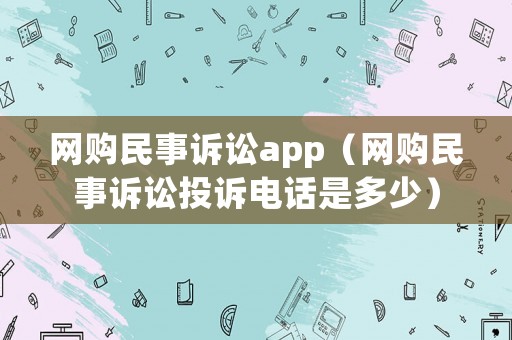 網(wǎng)購民事訴訟app（網(wǎng)購民事訴訟投訴電話是多少）