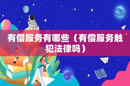 有償服務有哪些（有償服務觸犯法律嗎）