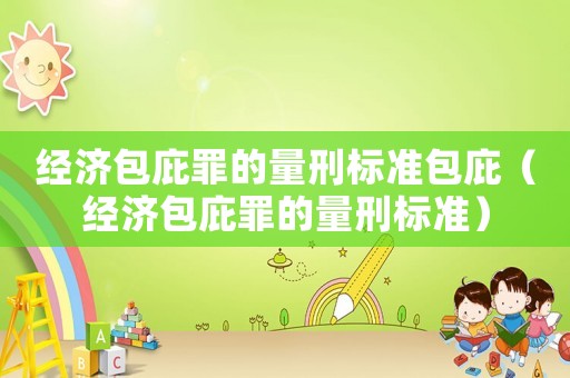 經濟包庇罪的量刑標準包庇（經濟包庇罪的量刑標準）