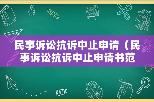 民事訴訟抗訴中止申請（民事訴訟抗訴中止申請書范文）