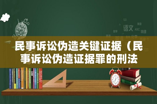民事訴訟偽造關鍵證據（民事訴訟偽造證據罪的刑法規定）