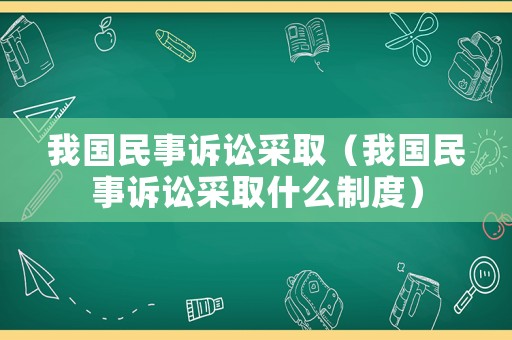 我國民事訴訟采取（我國民事訴訟采取什么制度）