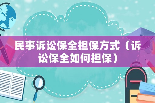 民事訴訟保全擔保方式（訴訟保全如何擔保）