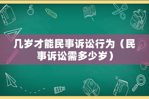 幾歲才能民事訴訟行為（民事訴訟需多少歲）