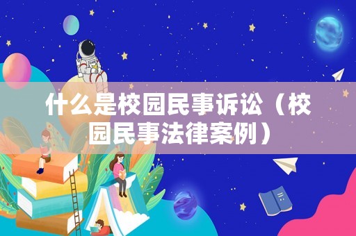 什么是校園民事訴訟（校園民事法律案例）