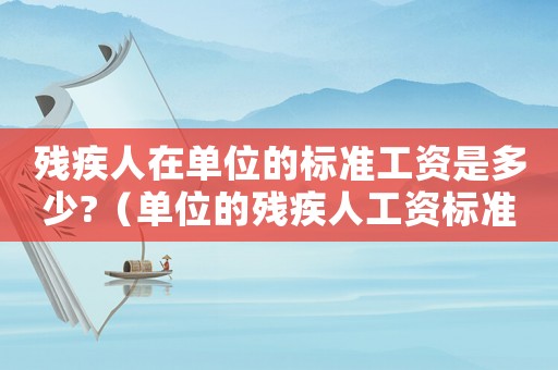 殘疾人在單位的標準工資是多少?（單位的殘疾人工資標準）