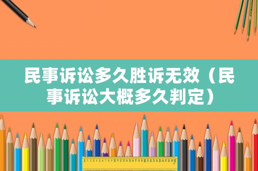 民事訴訟多久勝訴無效（民事訴訟大概多久判定）