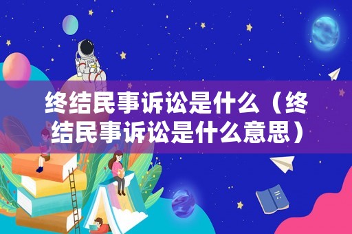 終結民事訴訟是什么（終結民事訴訟是什么意思）