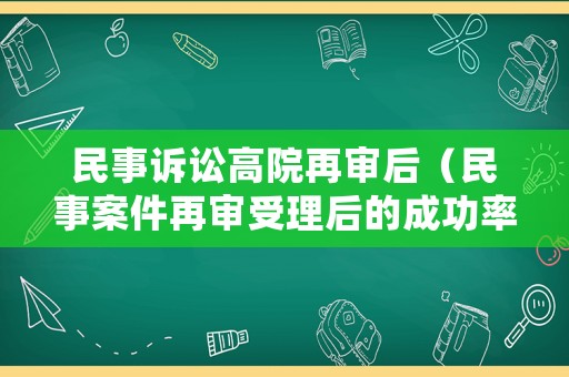 民事訴訟高院再審后（民事案件再審受理后的成功率）