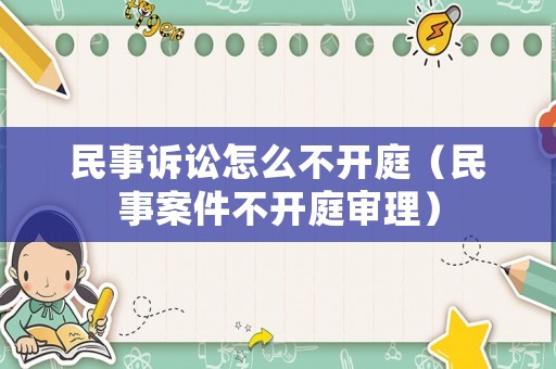 民事訴訟怎么不開庭（民事案件不開庭審理）