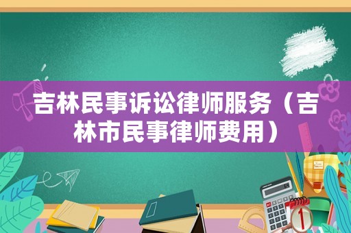 吉林民事訴訟律師服務（吉林市民事律師費用）