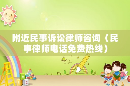 附近民事訴訟律師咨詢（民事律師電話免費(fèi)熱線）