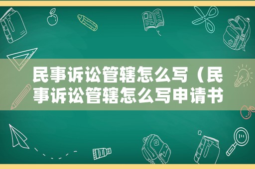 民事訴訟管轄怎么寫（民事訴訟管轄怎么寫申請書）